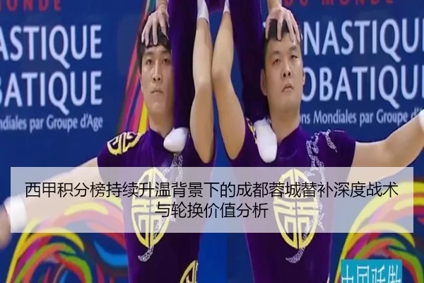 西甲积分榜持续升温背景下的成都蓉城替补深度战术与轮换价值分析