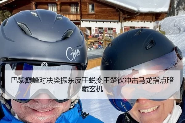 巴黎巅峰对决樊振东反手蜕变王楚钦冲击马龙指点暗藏玄机